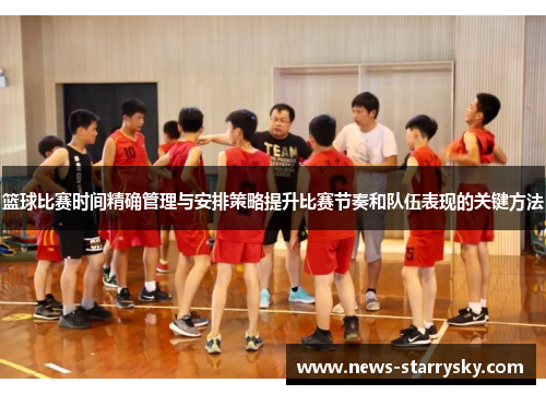 篮球比赛时间精确管理与安排策略提升比赛节奏和队伍表现的关键方法