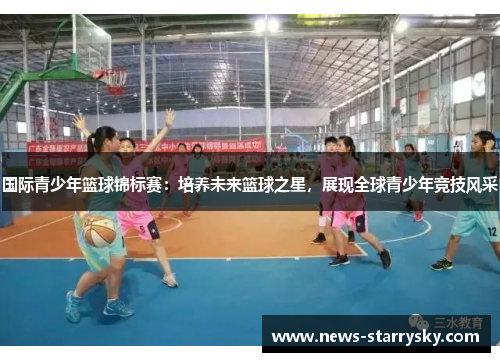 国际青少年篮球锦标赛：培养未来篮球之星，展现全球青少年竞技风采