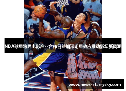 NBA球星跨界电影产业合作日益加深明星效应推动影坛新风潮