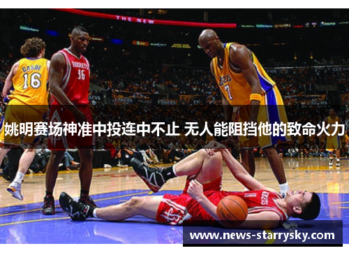 姚明赛场神准中投连中不止 无人能阻挡他的致命火力