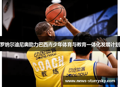 罗纳尔迪尼奥助力巴西青少年体育与教育一体化发展计划