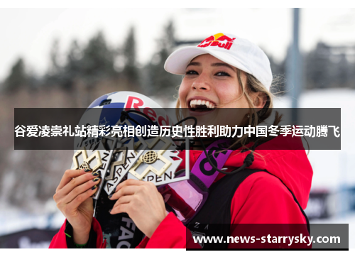 谷爱凌崇礼站精彩亮相创造历史性胜利助力中国冬季运动腾飞