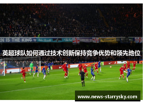 英超球队如何通过技术创新保持竞争优势和领先地位