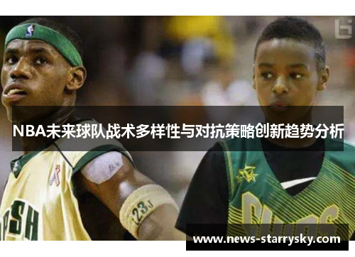 NBA未来球队战术多样性与对抗策略创新趋势分析
