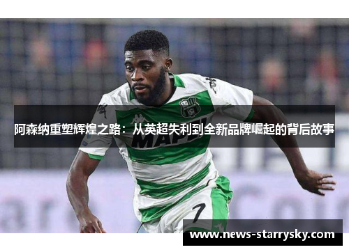 阿森纳重塑辉煌之路：从英超失利到全新品牌崛起的背后故事
