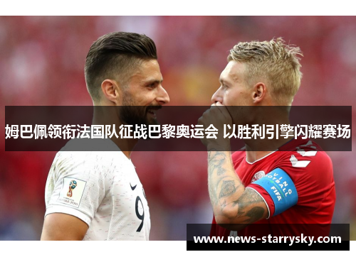 姆巴佩领衔法国队征战巴黎奥运会 以胜利引擎闪耀赛场