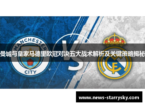 曼城与皇家马德里欧冠对决五大战术解析及关键策略揭秘