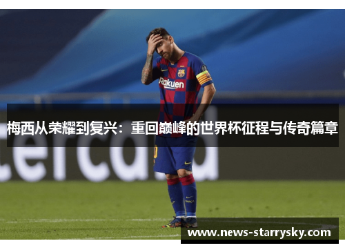 梅西从荣耀到复兴：重回巅峰的世界杯征程与传奇篇章