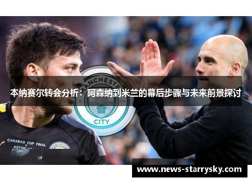 本纳赛尔转会分析：阿森纳到米兰的幕后步骤与未来前景探讨