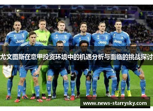 尤文图斯在意甲投资环境中的机遇分析与面临的挑战探讨