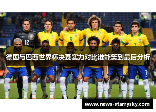 德国与巴西世界杯决赛实力对比谁能笑到最后分析