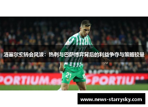 洛塞尔索转会风波：热刺与巴萨博弈背后的利益争夺与策略较量