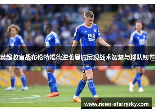 英超收官战布伦特福德逆袭曼城展现战术智慧与球队韧性