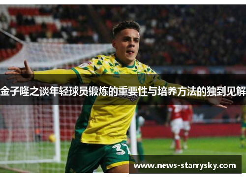 金子隆之谈年轻球员锻炼的重要性与培养方法的独到见解
