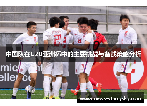 中国队在U20亚洲杯中的主要挑战与备战策略分析
