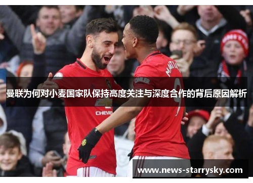 曼联为何对小麦国家队保持高度关注与深度合作的背后原因解析