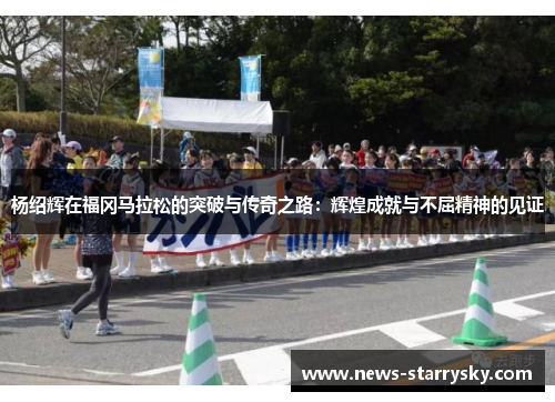 杨绍辉在福冈马拉松的突破与传奇之路：辉煌成就与不屈精神的见证