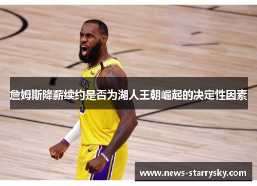 詹姆斯降薪续约是否为湖人王朝崛起的决定性因素