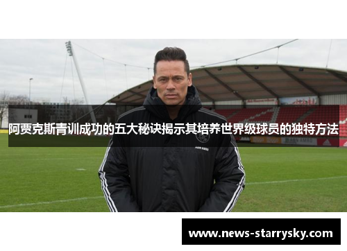 阿贾克斯青训成功的五大秘诀揭示其培养世界级球员的独特方法