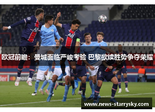 欧冠前瞻：曼城面临严峻考验 巴黎欲续胜势争夺荣耀