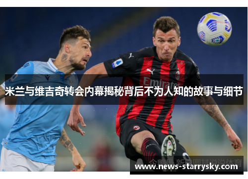 米兰与维吉奇转会内幕揭秘背后不为人知的故事与细节