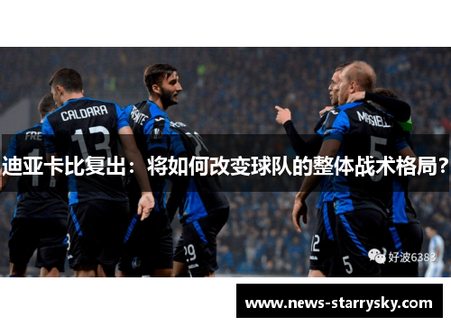迪亚卡比复出：将如何改变球队的整体战术格局？