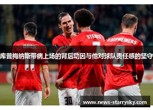 库普梅纳斯带病上场的背后动因与他对球队责任感的坚守