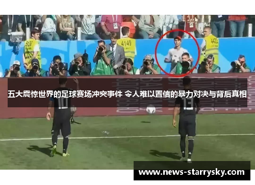 五大震惊世界的足球赛场冲突事件 令人难以置信的暴力对决与背后真相