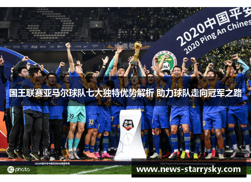 国王联赛亚马尔球队七大独特优势解析 助力球队走向冠军之路