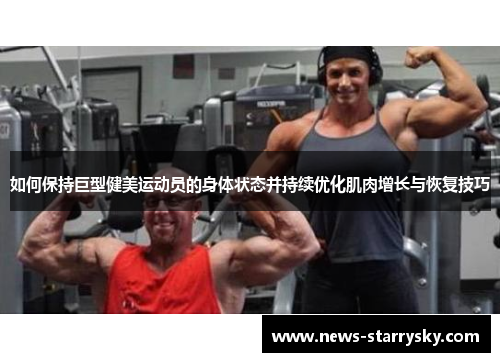 如何保持巨型健美运动员的身体状态并持续优化肌肉增长与恢复技巧
