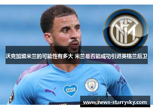 沃克加盟米兰的可能性有多大 米兰是否能成功引进英格兰后卫