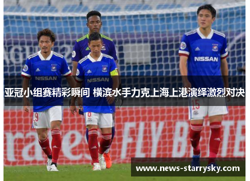 亚冠小组赛精彩瞬间 横滨水手力克上海上港演绎激烈对决