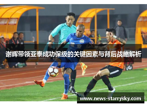 谢晖带领亚泰成功保级的关键因素与背后战略解析