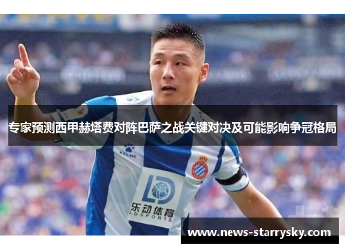 专家预测西甲赫塔费对阵巴萨之战关键对决及可能影响争冠格局