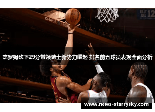 杰罗姆砍下29分带领骑士新势力崛起 排名前五球员表现全面分析