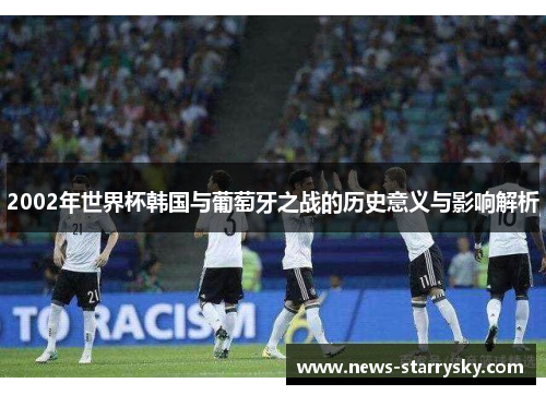 2002年世界杯韩国与葡萄牙之战的历史意义与影响解析