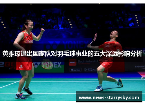 黄雅琼退出国家队对羽毛球事业的五大深远影响分析