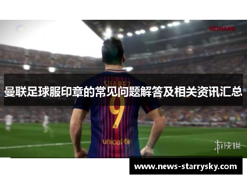 曼联足球服印章的常见问题解答及相关资讯汇总