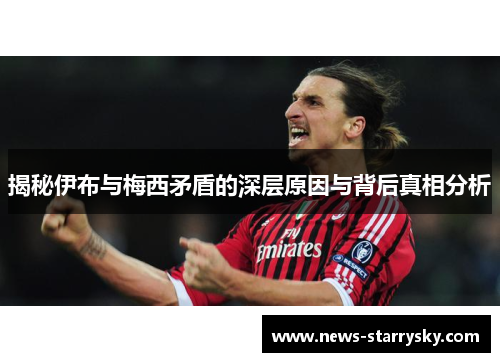 揭秘伊布与梅西矛盾的深层原因与背后真相分析
