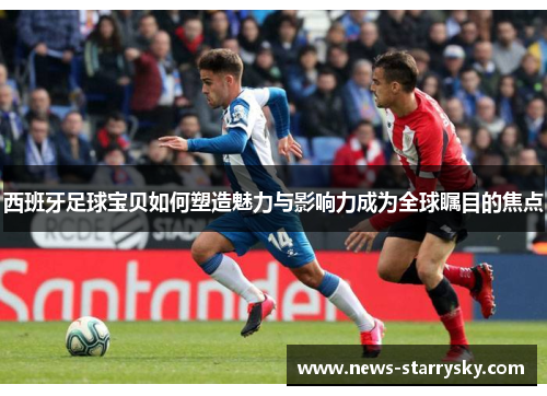 西班牙足球宝贝如何塑造魅力与影响力成为全球瞩目的焦点