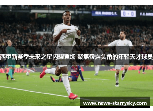 西甲新赛季未来之星闪耀登场 聚焦崭露头角的年轻天才球员