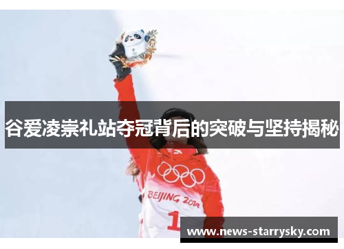 谷爱凌崇礼站夺冠背后的突破与坚持揭秘 谷爱凌崇礼站夺冠背后的突破与坚持揭秘