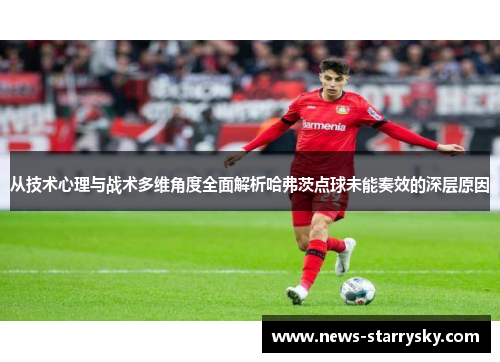 从技术心理与战术多维角度全面解析哈弗茨点球未能奏效的深层原因